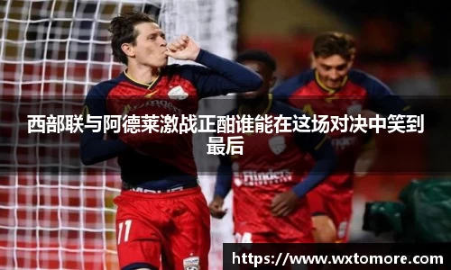 西部联与阿德莱激战正酣谁能在这场对决中笑到最后